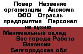 Повар › Название организации ­ Аксиома, ООО › Отрасль предприятия ­ Персонал на кухню › Минимальный оклад ­ 20 000 - Все города Работа » Вакансии   . Белгородская обл.